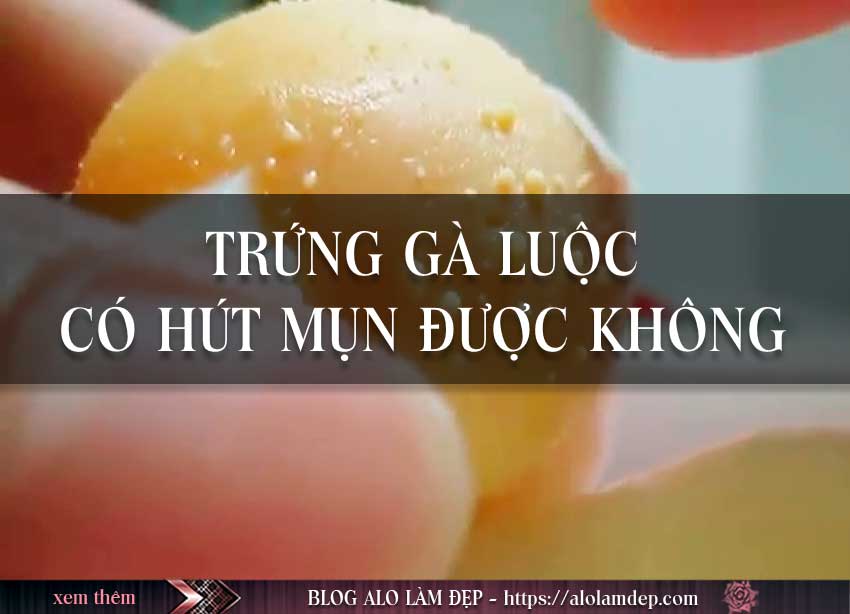 Trứng gà luộc có thể hút được mụn hay không