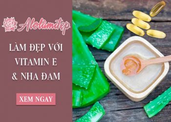 Hướng dẫn cách làm đẹp từ vitamin E và nha đam an toàn, dễ dàng tại nhà