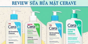 Review sữa rửa mặt Cerave 4 sản phẩm được nhiều chuyên gia khuyên dùng nhất